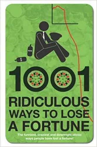 1001 Ridiculous Ways To Lose A Fortune